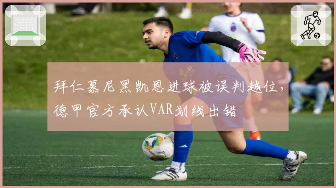 拜仁慕尼黑凯恩进球被误判越位，德甲官方承认VAR划线出错