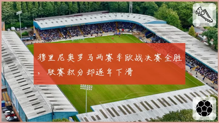 穆里尼奥罗马两赛季欧战决赛全胜，联赛积分却逐年下滑
