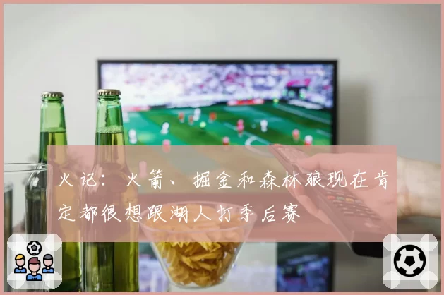 火记：火箭、掘金和森林狼现在肯定都很想跟湖人打季后赛