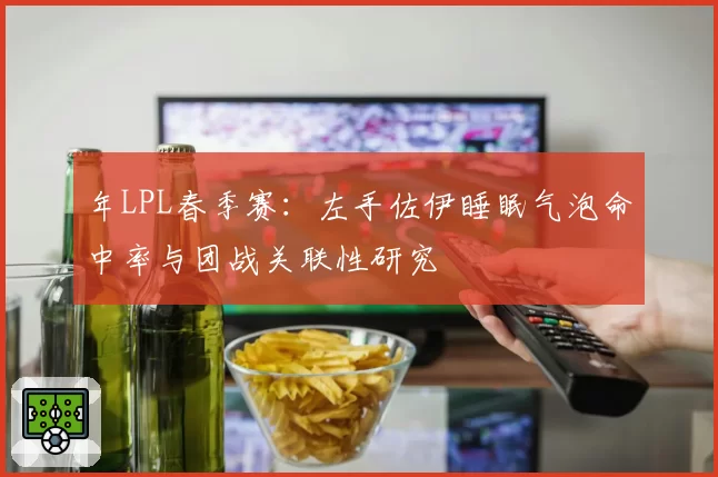 年LPL春季赛:左手佐伊睡眠气泡命中率与团战关联性研究