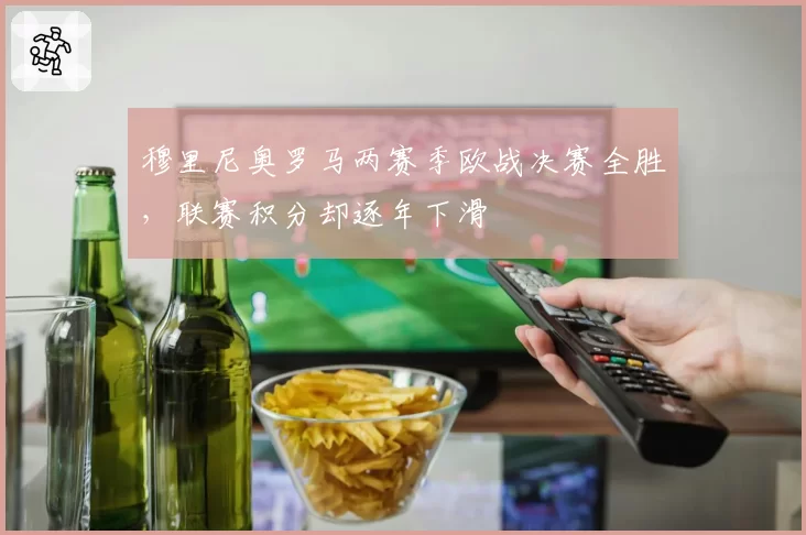 穆里尼奥罗马两赛季欧战决赛全胜，联赛积分却逐年下滑