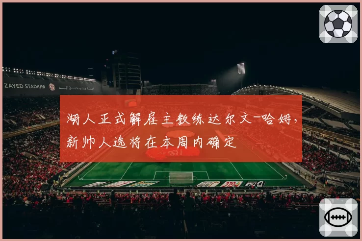 湖人正式解雇主教练达尔文-哈姆,新帅人选将在本周内确定