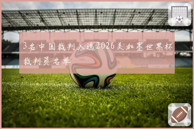 3名中国裁判入选2026美加墨世界杯裁判员名单