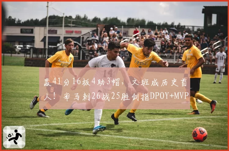 轰41分16板4助3帽，文班成历史首人！率马刺26战25胜剑指DPOY+MVP