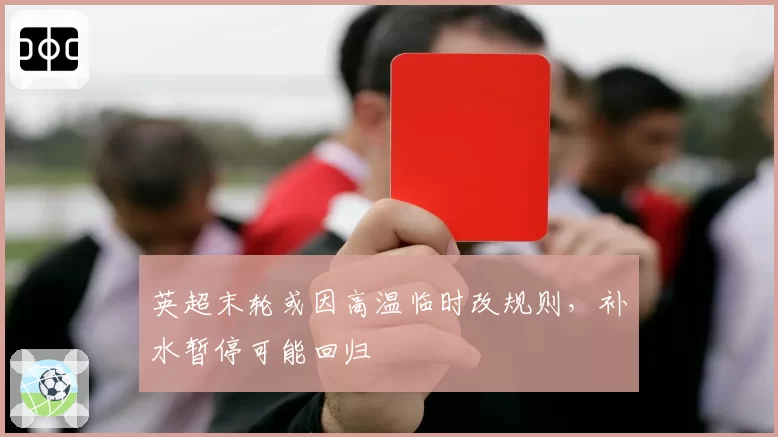 英超末轮或因高温临时改规则，补水暂停可能回归