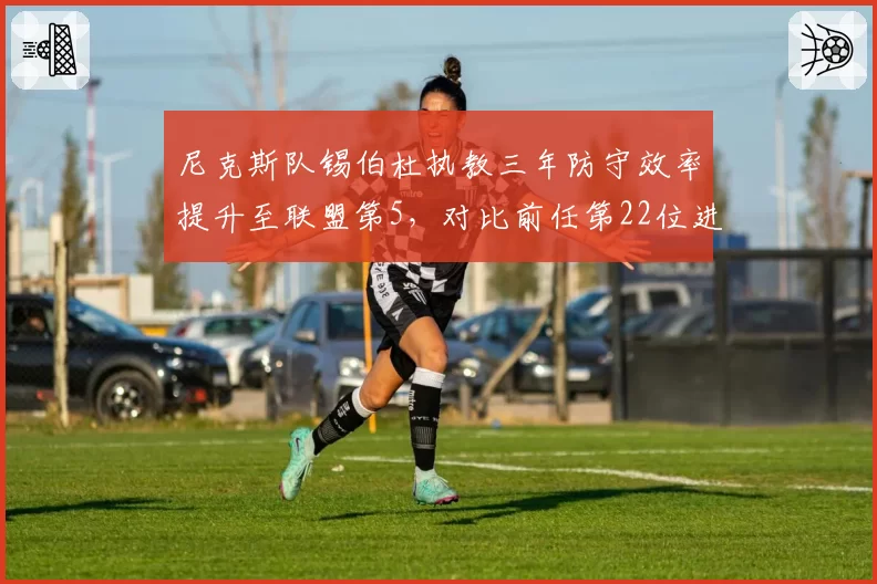 尼克斯队锡伯杜执教三年防守效率提升至联盟第5，对比前任第22位进步显著