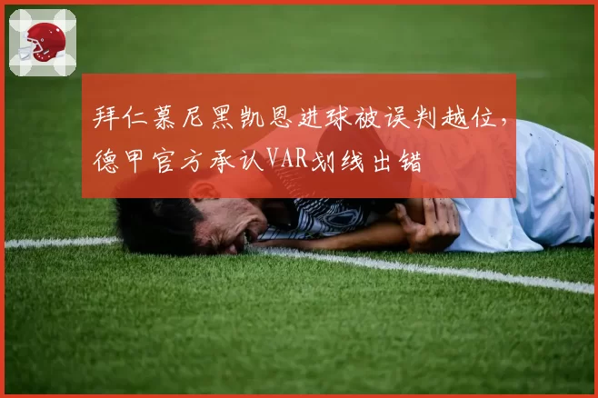 拜仁慕尼黑凯恩进球被误判越位，德甲官方承认VAR划线出错