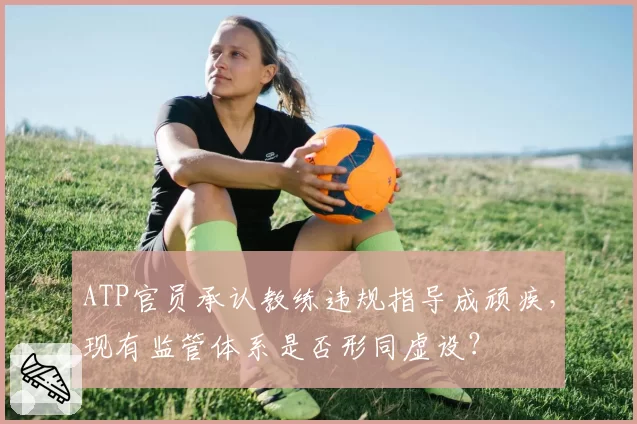ATP官员承认教练违规指导成顽疾,现有监管体系是否形同虚设?