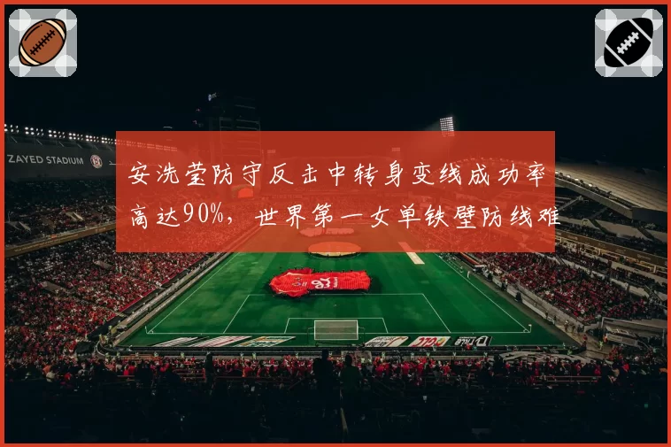 安洗莹防守反击中转身变线成功率高达90%，世界第一女单铁壁防线难破