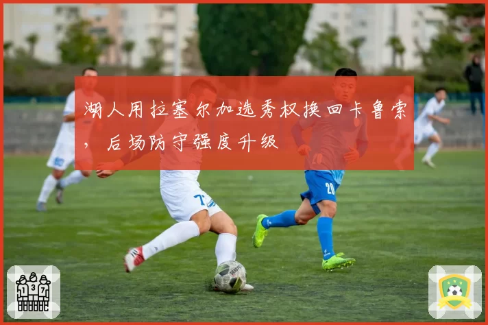 湖人用拉塞尔加选秀权换回卡鲁索，后场防守强度升级