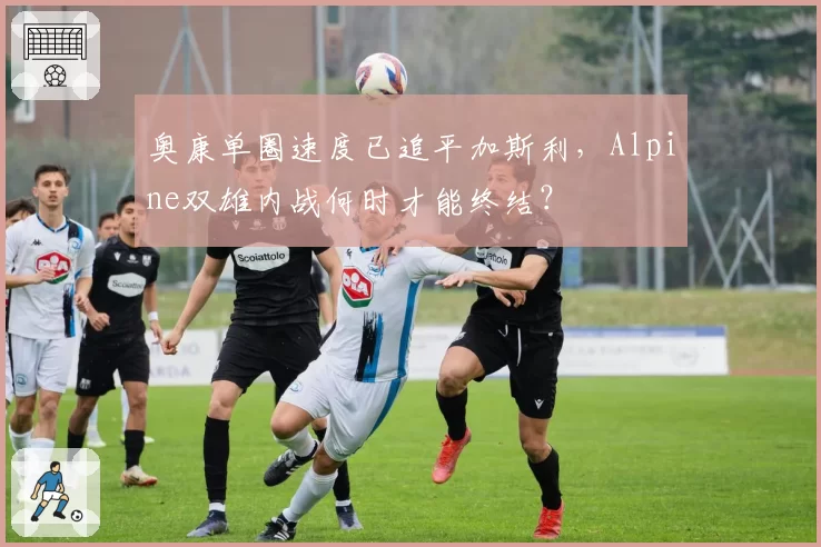 奥康单圈速度已追平加斯利，Alpine双雄内战何时才能终结？