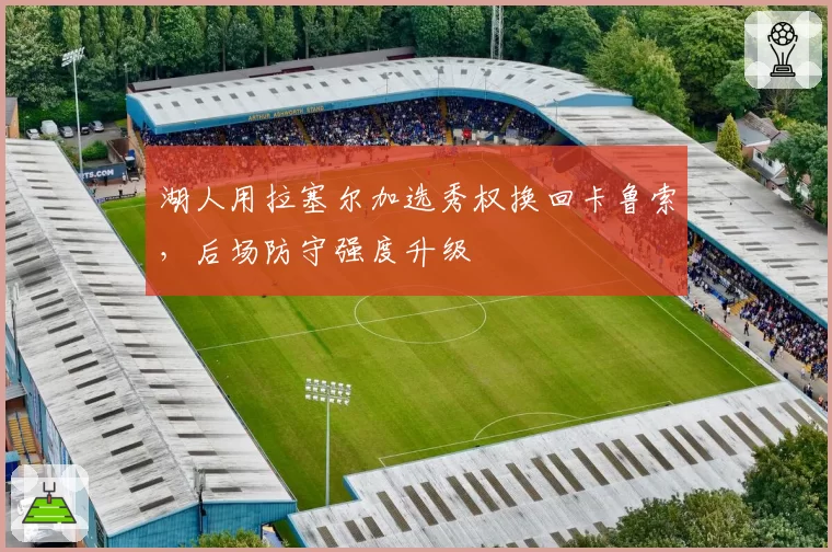 湖人用拉塞尔加选秀权换回卡鲁索，后场防守强度升级