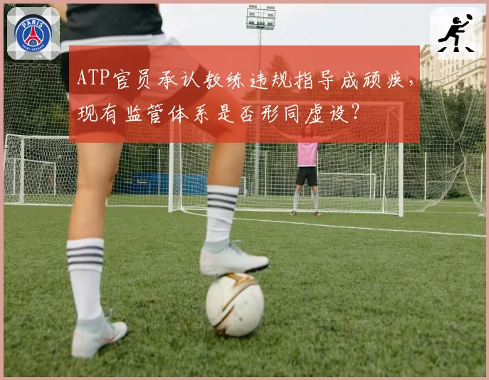 ATP官员承认教练违规指导成顽疾,现有监管体系是否形同虚设?