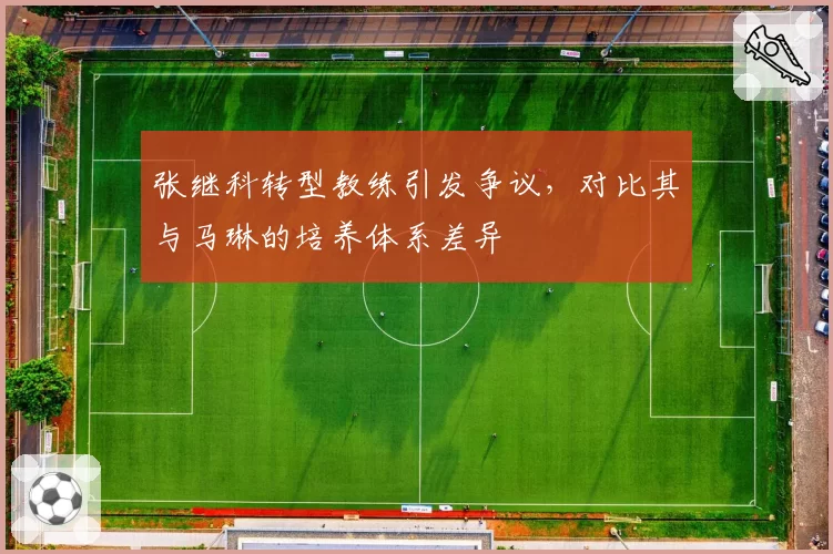 张继科转型教练引发争议，对比其与马琳的培养体系差异