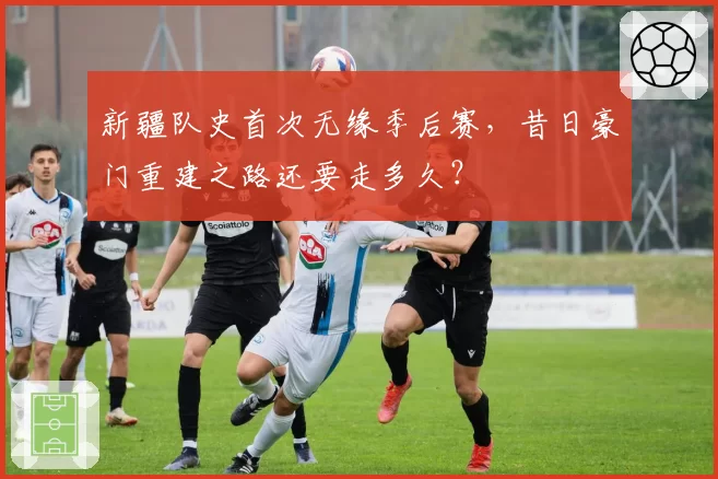 新疆队史首次无缘季后赛，昔日豪门重建之路还要走多久？
