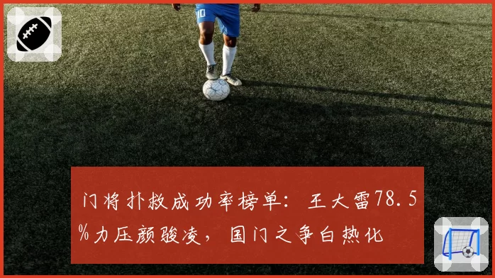 门将扑救成功率榜单：王大雷78.5%力压颜骏凌，国门之争白热化