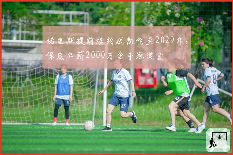 诺里斯提前续约迈凯伦至2029年，保底年薪2000万含夺冠奖金
