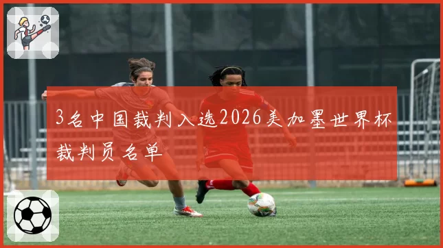 3名中国裁判入选2026美加墨世界杯裁判员名单