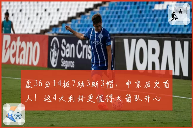 轰36分14板7助3断3帽，申京历史首人！这4大利好更值得火箭队开心