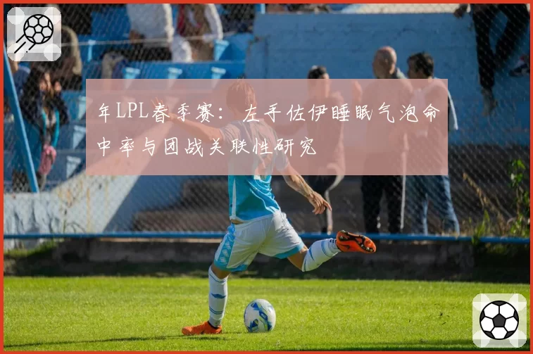 年LPL春季赛：左手佐伊睡眠气泡命中率与团战关联性研究